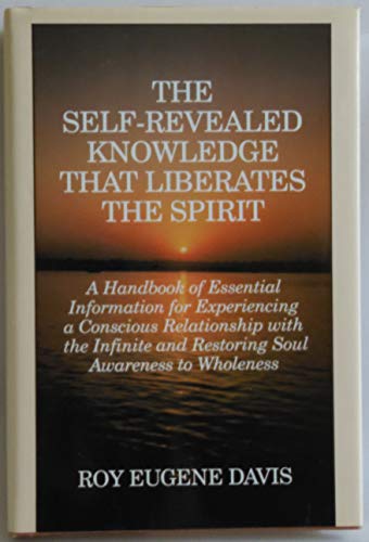 Stock image for The Self-Revealed Knowledge That Liberates the Spirit: A Handbook of Essential Information for Experiencing a Conscious Relationship With the Infinite and Restoring Soul Awareness to Wholeness for sale by HPB-Diamond