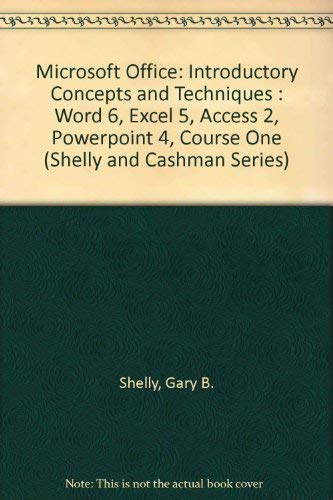 Microsoft Office: Introductory Concepts and Techniques : Word 6, Excel 5, Access 2, Powerpoint 4, Course One (Shelly and Cashman Series) (9780877098850) by Shelly, Gary B.; Cashman, Thomas J.; Vermaat, Misty E.; Boetcher, Marvin M.; Forsythe, Steven G.; Green, Sherry L.; Pratt, Philip J.; Quasney,...