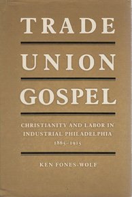 Trade Union Gospel: Christianity and Labor in Industrial Philadelphia, 1865-1915. (American Civil...