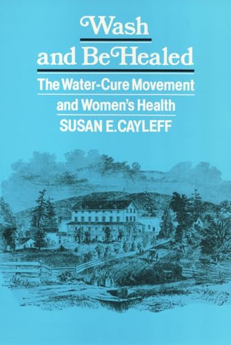 Stock image for Wash and Be Healed: The Water-Cure Movement and Women's Health (Health Society And Policy) for sale by One Planet Books