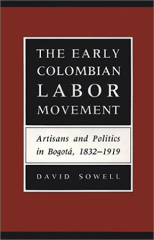 The Early Colombian Labor Movement: Artisans and Politics in Bogota, 1832-1919