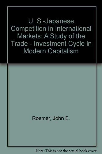 U. S.-Japanese Competition in International Markets: A Study of the Trade - Investment Cycle in Modern Capitalism (9780877251224) by Roemer, John E.