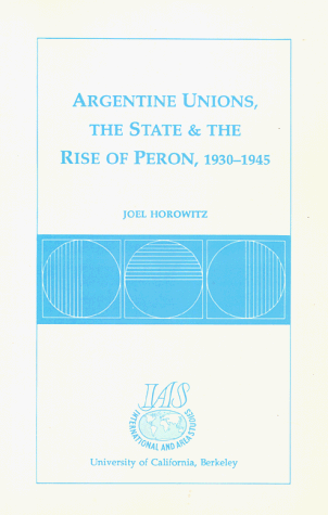 Argentine Unions, the State and the Rise of Peron, 1930-1945