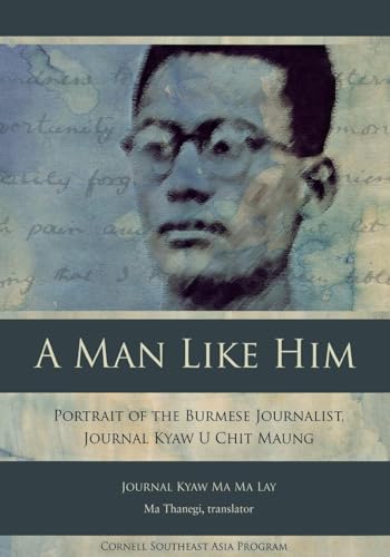 A Man Like Him: Portrait of the Burmese Journalist, Journal Kyaw U Chit Maung (Studies on Southea...