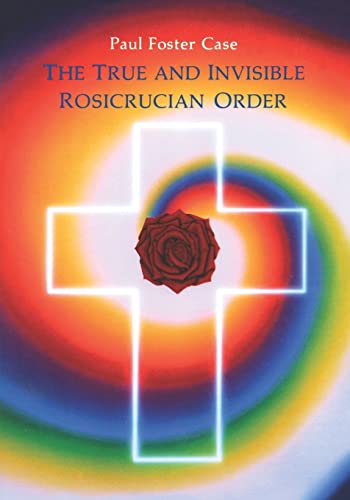 The True and Invisible Rosicrucian Order: An Interpretation of the Rosicrucian Allegory & An Expl...