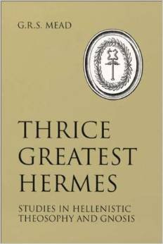 Thrice-Greatest Hermes: Studies in Hellenistic Theosophy and Gnosis - MEAD, G.R.S.