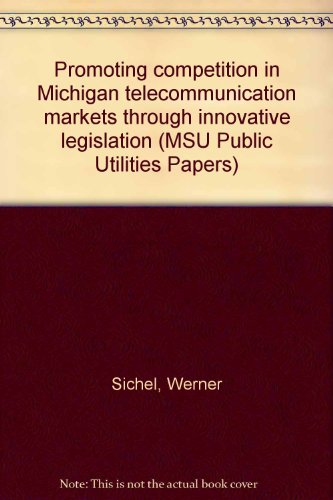 Promoting competition in Michigan telecommunication markets through innovative legislation (MSU Public Utilities Papers) (9780877441816) by Sichel, Werner