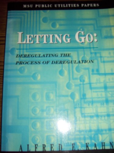 Letting go: Deregulating the process of deregulation, or : temptation of the kleptocrats and the political economy of regulatory disingenuousness (MSU public utilities papers) (9780877441823) by Kahn, Alfred E