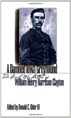 Stock image for A Damned Iowa Greyhound: The Civil War Letters of William Henry Harrison Clayton for sale by ThriftBooks-Dallas