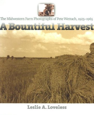 A Bountiful Harvest: The Midwestern Farm Photographs of Pete Wettach, 1925-1965 (Bur Oak Book)