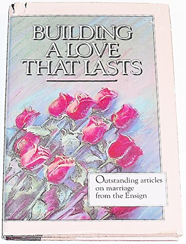 Stock image for Building a Love That Lasts : Outstanding Articles on Marriage from the Ensign for sale by Better World Books: West