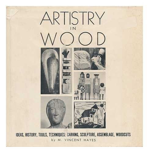 9780877491309: Artistry in Wood; Ideas, History, Tools, Techniques: Carving, Sculpture, Assemblage, Woodcuts, Etc. , by M. Vincent Hayes. Designed by Pat E. Hayes