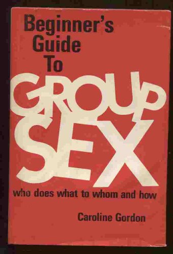 The Beginner's Guide to Group Sex: Who Does What to Whom and How (9780877494188) by Caroline Gordon