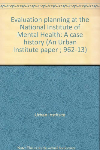 Evaluation planning at the National Institute of Mental Health: A case history (An Urban Institute paper ; 962-13) (9780877660972) by Urban Institute