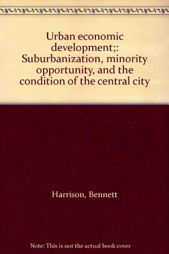 Urban economic development;: Suburbanization, minority opportunity, and the condition of the central city (9780877660989) by Harrison, Bennett