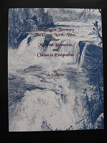 Imagen de archivo de Washington Territory the Great North-West, Her Material Resources and Claims to Emigration: A Plain Statement of Things as they Exist a la venta por The Book Bin