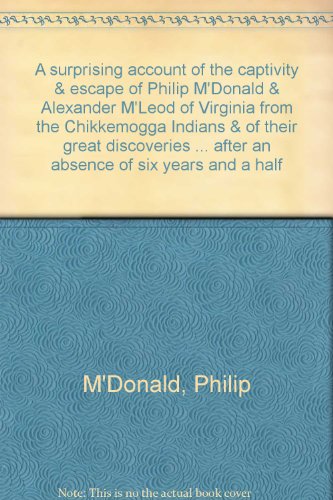 Stock image for A surprising account of the captivity & escape of Philip M'Donald & Alexander M'Leod of Virginia from the Chikkemogga Indians & of their great discoveries in the Western World, from June, 1779, to January, 1786, when they returned in health to their. for sale by Steven Edwards