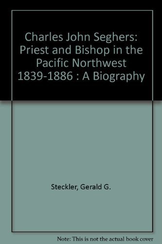 Imagen de archivo de Charles John Seghers: Priest and Bishop in the Pacific Northwest 1839-1886 : A Biography a la venta por Recycle Bookstore