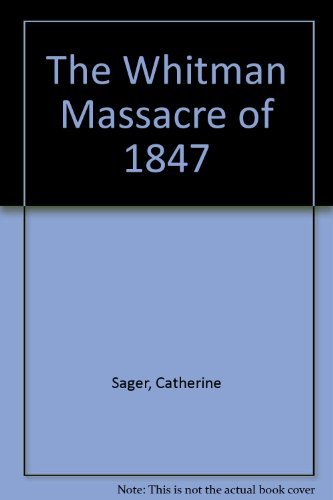 The Whitman Massacre of 1847 (9780877706113) by Catherine Sager; Elizabeth Sager; Matilda Sager