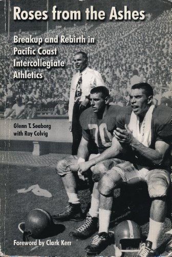 Roses from the Ashes: Breakup and Rebirth in Pacific Coast Intercollegiate Athletics (9780877723943) by Seaborg, Glenn T.; Colvig, Ray