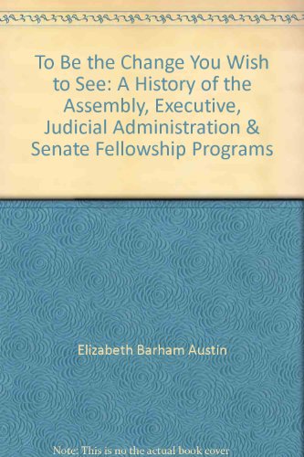 Stock image for To Be the Change You Wish to See: A History of the Assembly, Executive, Judicial Administration & Senate Fellowship Programs for sale by Rye Berry Books