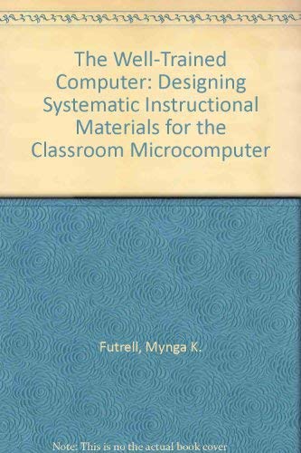 Imagen de archivo de The Well-Trained Computer : Designing Systematic Instructional Materials for the Classroom Microcomputer a la venta por Better World Books