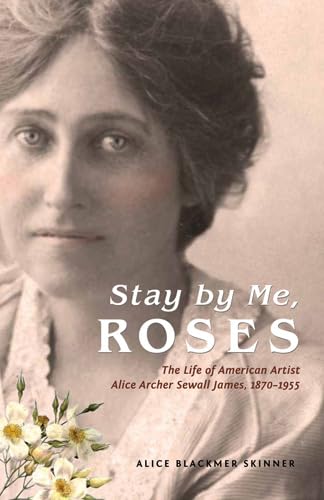Stock image for Stay by Me, Roses: The Life of American Artist Alice Archer Sewall James, 1870-1955 for sale by HPB-Emerald