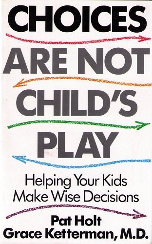 Stock image for Choices Are Not Child's Play: Helping Your Kids Make Wise Decisions for sale by ThriftBooks-Dallas