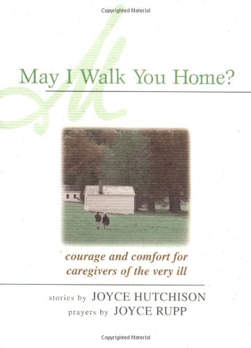 May I Walk You Home?: Courage and Comfort for Caregivers of the Very Ill (9780877936701) by Hutchison, Joyce; Rupp, Joyce