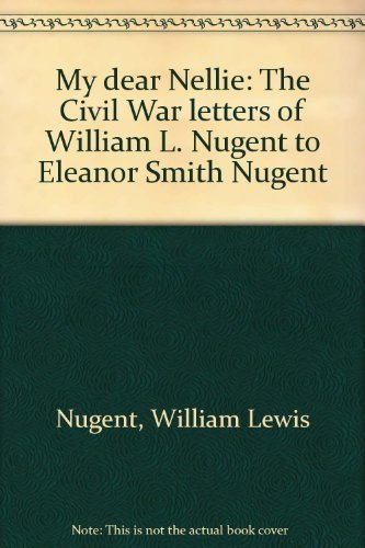 Beispielbild fr My Dear Nellie : The Civil War Letters of William L. Nugent to Eleanor Smith Nugent zum Verkauf von Better World Books