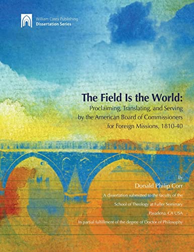 Imagen de archivo de The Field Is the World: Proclaiming, Translating, and Serving by the American Board of Commisioners for Foreign Missions 1810-40 (Dissertation) a la venta por California Books