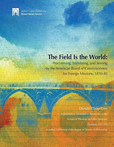 9780878082117: The Field Is the World: Proclaiming, Translating, and Serving by the American Board of Commisioners for Foreign Missions 1810-40 (William Carey Publishing Dissertation)