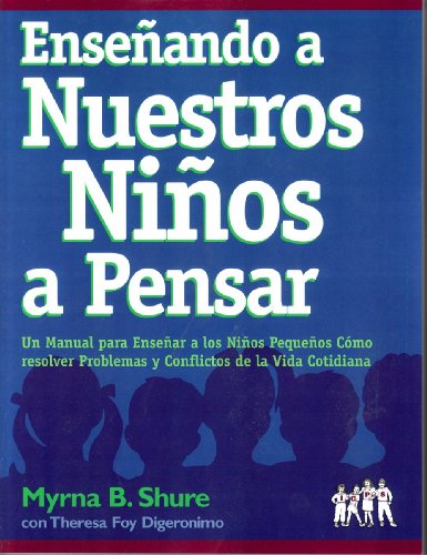 Ensenando A Nuestros Ninos A Pensar: Un Manual Para Ensenar A Los Ninos Pequenos Como Resolver Problemas Y Conflictos De La Vida Contidiana (Spanish Edition) (9780878225194) by Myrna B. Shure; Theresa Foy Digeronimo