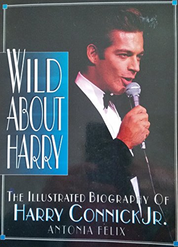 Wild About Harry: The Illustrated Biography of Harry Connick Jr (9780878338986) by Felix, Antonia