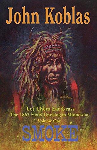 Let Them Eat Grass The 1862 Sioux Uprising in Minnesota Volume One Smoke