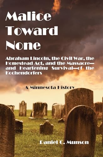 Stock image for Malice Toward None: Abraham Lincoln, the Civil War, the Homestead Act, and the Massacre --and Heartening Survival--of the Kochendorfers for sale by Grandisbooks