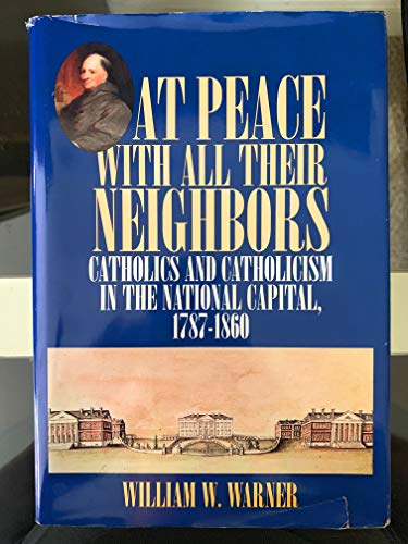 9780878405572: At Peace with All Their Neighbors: Catholics and Catholicism in the National Capital, 1787-1860 (Not In A Series)