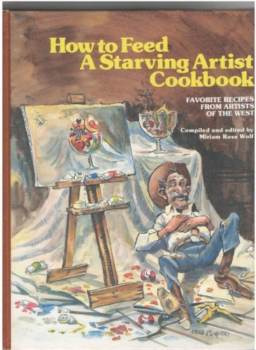 How to Feed a Starving Artist Cookbook: Favorite Recipes from Artists of the West