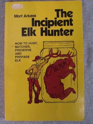 Stock image for The incipient elk hunter: How to hunt, butcher, preserve, and prepare elk for sale by Lexington Books Inc