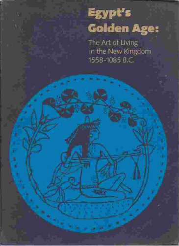 9780878462070: Egypt's Golden Age: The Art of Living in the New Kingdom 1558-1085 B.C.- Catalogue of the Exhibition