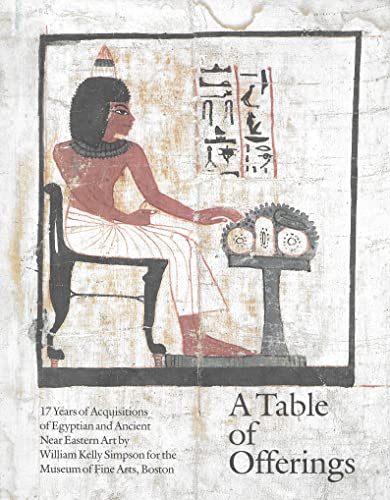 Beispielbild fr A Table of Offerings: 17 Years of Acquisitions of Egyptian and Ancient Near Eastern Art by William Kelly Simpson for the Museum of Fine Arts, Boston zum Verkauf von Powell's Bookstores Chicago, ABAA