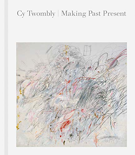 Stock image for Cy Twombly: Making Past Present for sale by Midtown Scholar Bookstore