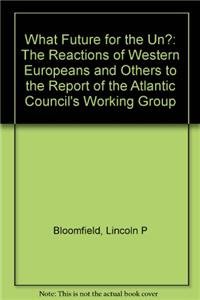 What Future for the UN?: The Reactions of Western Europeans and Others to the Report of the Atlantic Council's Working Group (9780878557417) by Bloomfield, Lincoln P.
