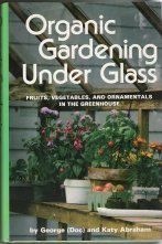 Beispielbild fr Organic gardening under glass: Fruits, vegetables, and ornamentals in the greenhouse zum Verkauf von Wonder Book