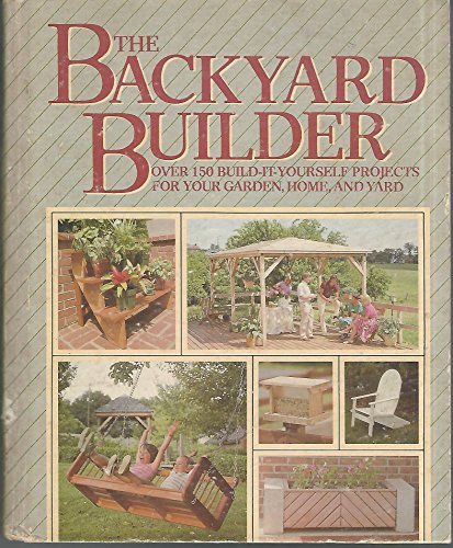 Imagen de archivo de The Backyard Builder: Over 150 Build-It-Yourself Projects for Your Garden, Home, and Yard a la venta por Front Cover Books