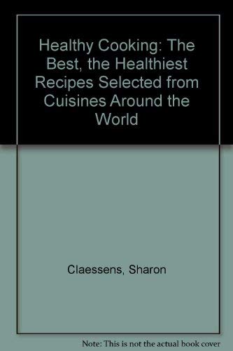 Healthy Cooking: The Best, the Healthiest Recipes Selected from Cuisines Around the World (9780878575596) by Claessens, Sharon