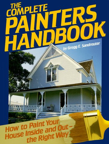 The Complete Painters Handbook: How to Paint Your House Inside and Out-The Right Way