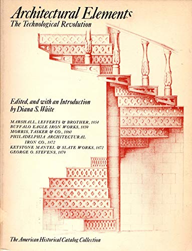 Stock image for Architectural Elements: The Technological Revolution - Galvanized Iron Roof Plates and Corrugated Sheets; Cast Iron Facades, Columns, Door and Window Caps, Sills and Lintels; Galvanized Cornices; Marbleized Slate Mantels; Plumbing & Heating Supplies (etc) for sale by Saucony Book Shop