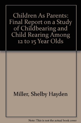Imagen de archivo de Children As Parents: Final Report on a Study of Childbearing and Child Rearing Among 12 to 15 Year Olds a la venta por Bookmarc's
