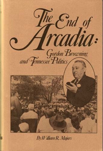 9780878700981: The end of arcadia: Gordon Browning and Tennessee politics